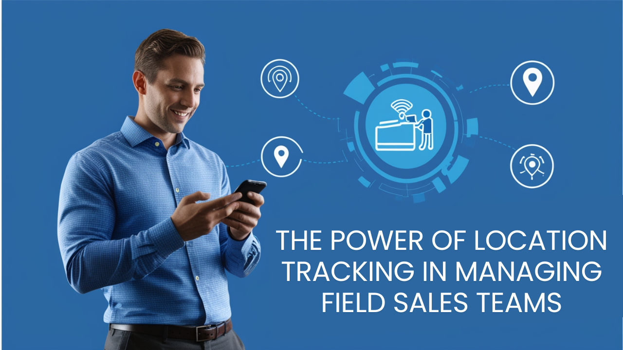 The Power of Location Tracking in Managing Field Sales Teams